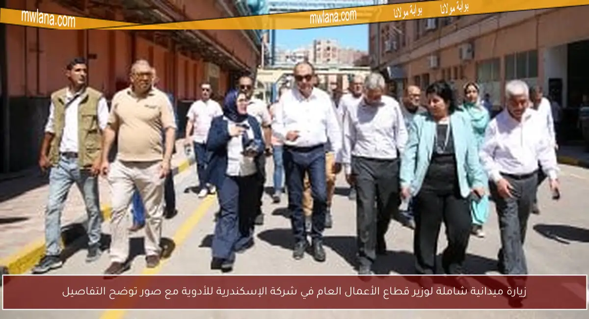 زيارة ميدانية شاملة لوزير قطاع الأعمال العام في شركة الإسكندرية للأدوية مع صور توضح التفاصيل