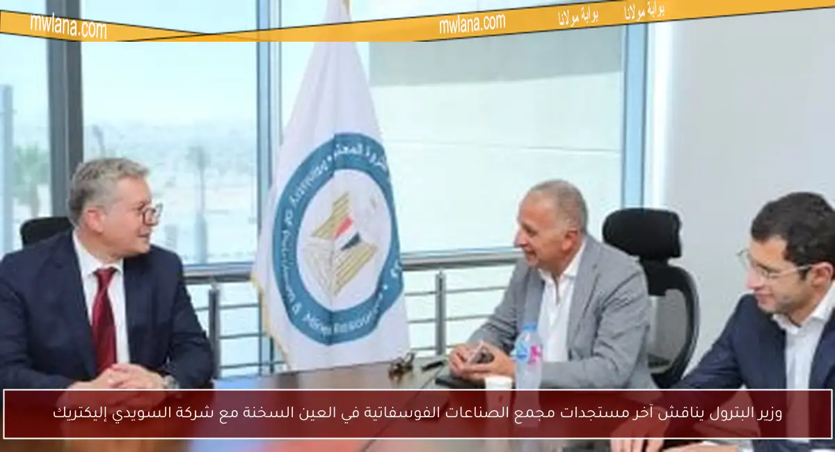 وزير البترول يناقش آخر مستجدات مجمع الصناعات الفوسفاتية في العين السخنة مع شركة السويدي إليكتريك