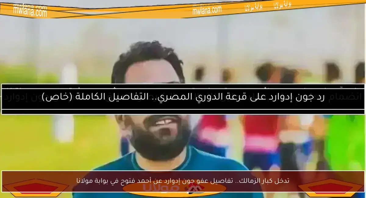 تدخل كبار الزمالك.. تفاصيل عفو جون إدوارد عن أحمد فتوح في بوابة مولانا