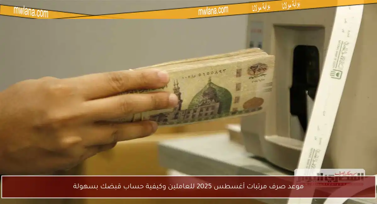 موعد صرف مرتبات أغسطس 2025 للعاملين وكيفية حساب قبضك بسهولة