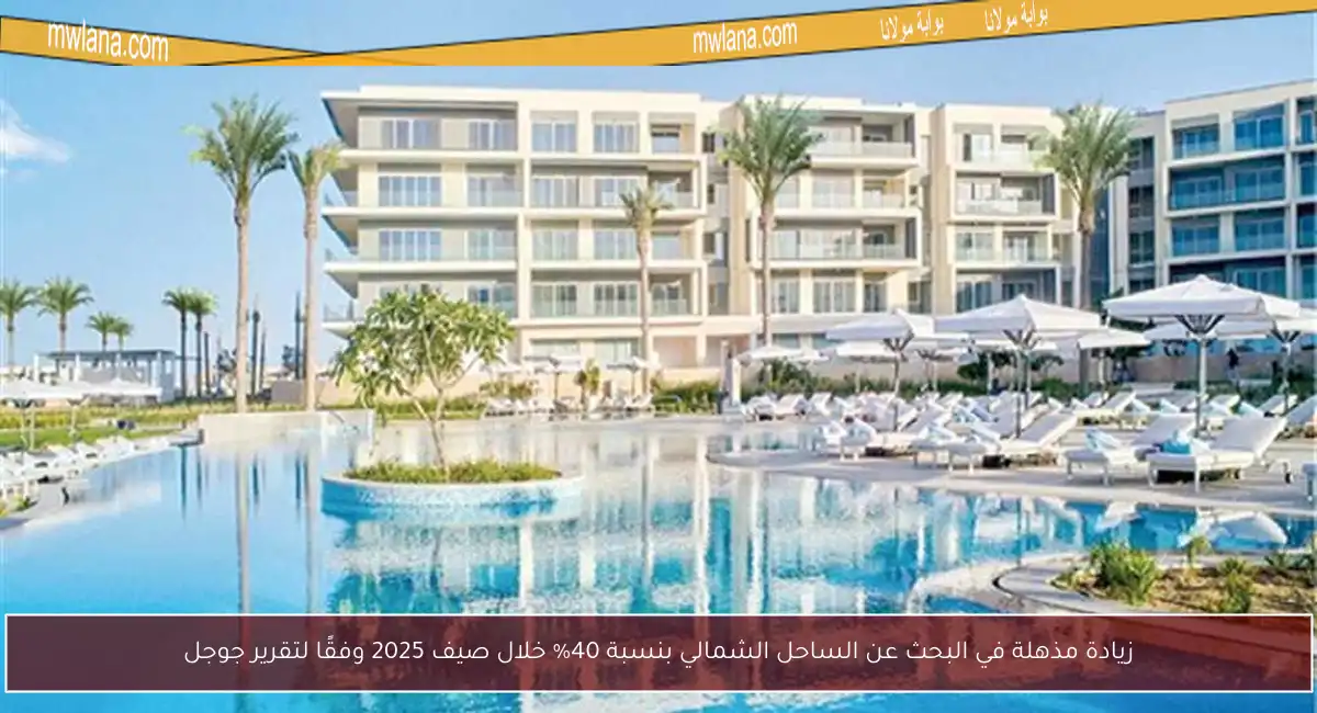 زيادة مذهلة في البحث عن الساحل الشمالي بنسبة 40% خلال صيف 2025 وفقًا لتقرير جوجل
