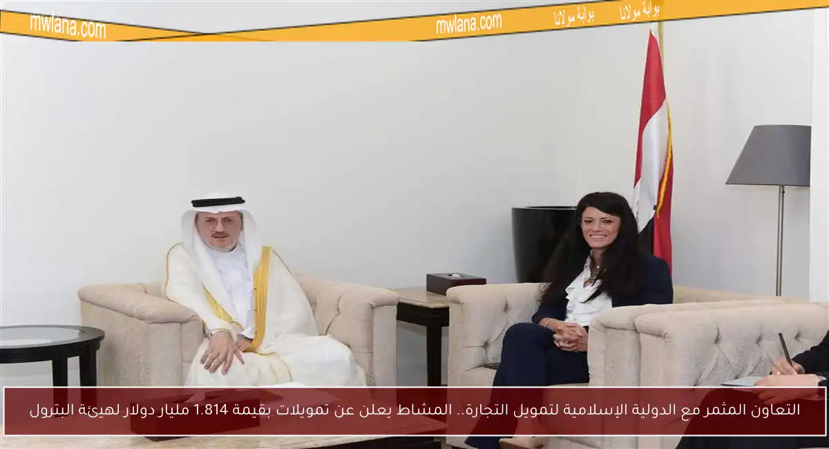التعاون المثمر مع الدولية الإسلامية لتمويل التجارة.. المشاط يعلن عن تمويلات بقيمة 1.814 مليار دولار لهيئة البترول