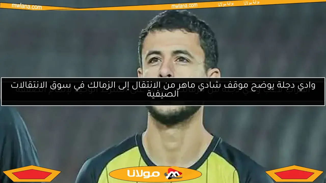 وادي دجلة يوضح موقف شادي ماهر من الانتقال إلى الزمالك في سوق الانتقالات الصيفية