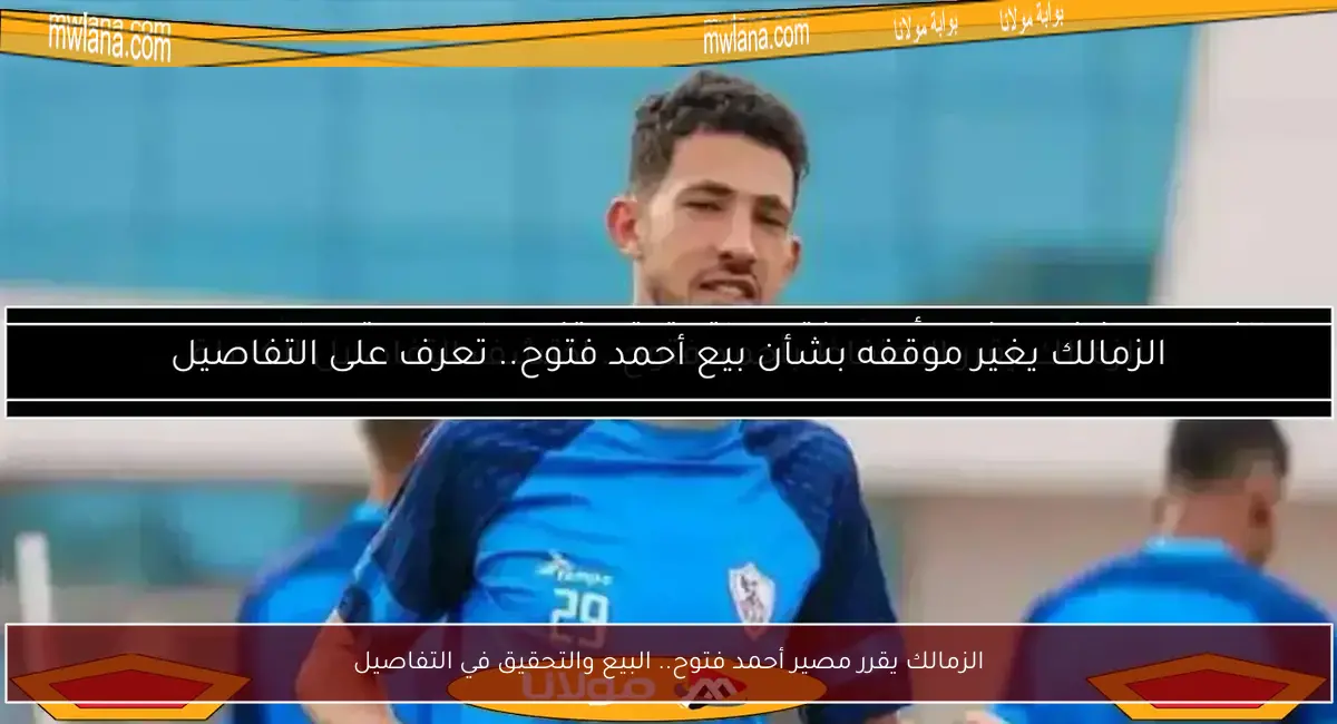 الزمالك يقرر مصير أحمد فتوح.. البيع والتحقيق في التفاصيل