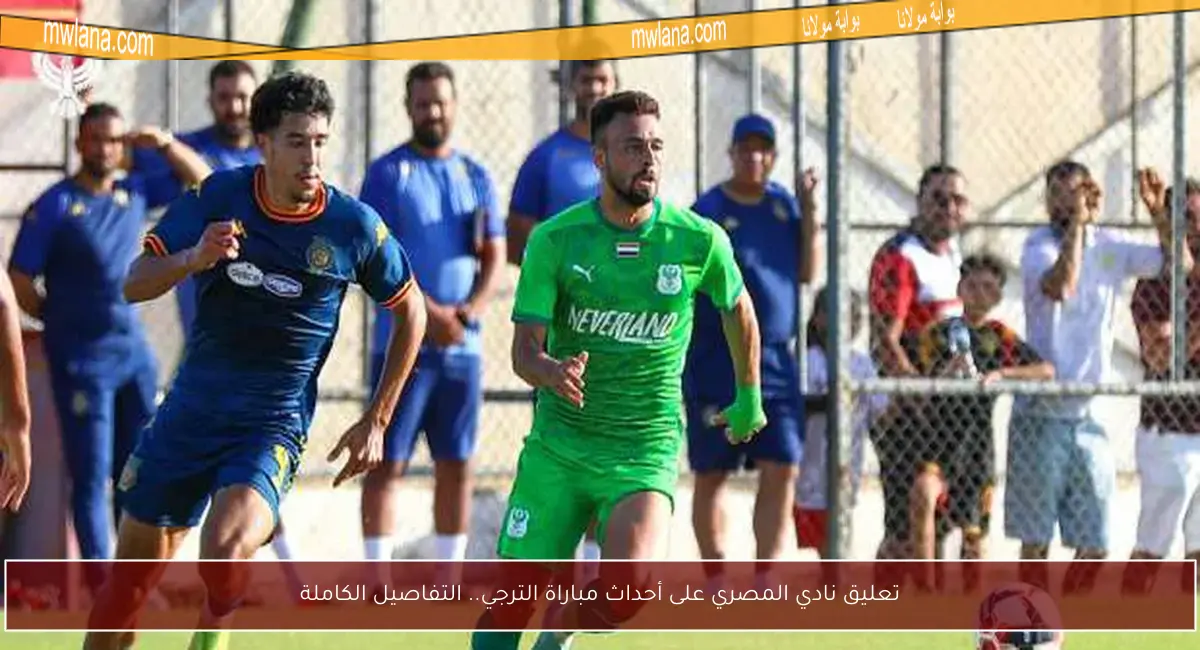 تعليق نادي المصري على أحداث مباراة الترجي.. التفاصيل الكاملة