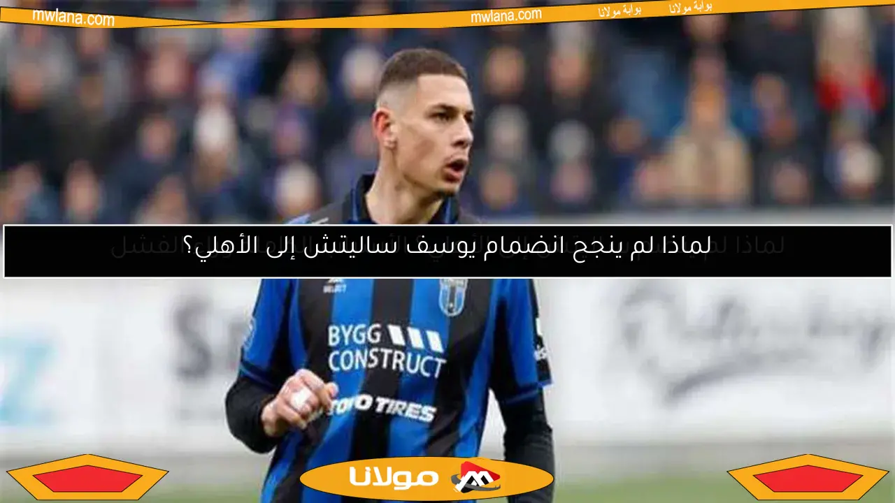 لماذا لم ينجح انضمام يوسف ساليتش إلى الأهلي؟