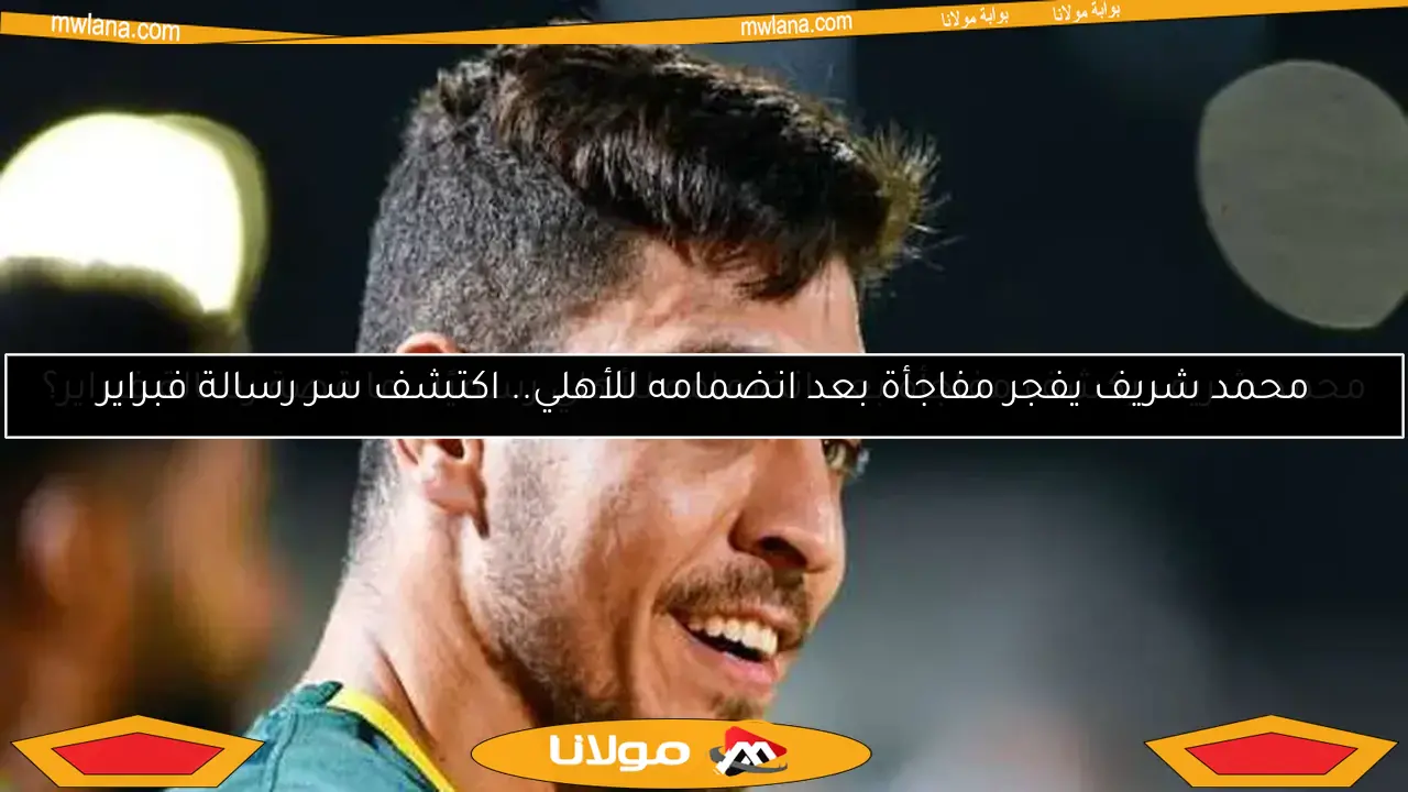 محمد شريف يفجر مفاجأة بعد انضمامه للأهلي.. اكتشف سر رسالة فبراير