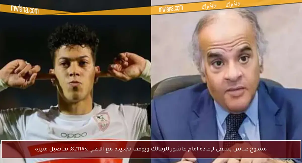 ممدوح عباس يسعى لإعادة إمام عاشور للزمالك ويوقف تجديده مع الأهلي – تفاصيل مثيرة