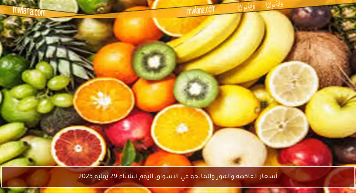أسعار الفاكهة والموز والمانجو في الأسواق اليوم الثلاثاء 29 يوليو 2025