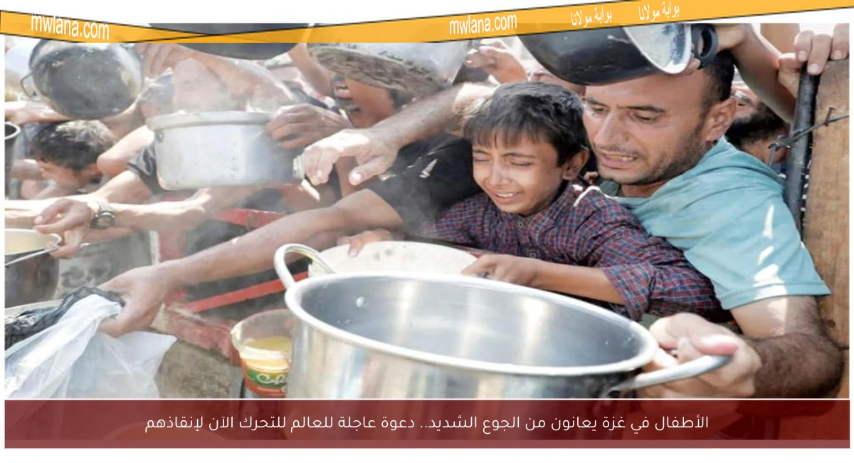 الأطفال في غزة يعانون من الجوع الشديد.. دعوة عاجلة للعالم للتحرك الآن لإنقاذهم