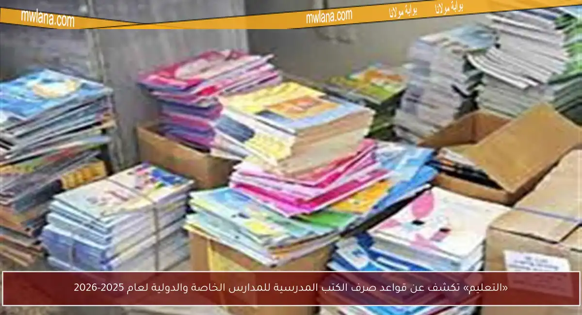 «التعليم» تكشف عن قواعد صرف الكتب المدرسية للمدارس الخاصة والدولية لعام 2025-2026