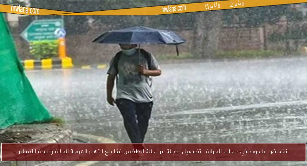 انخفاض ملحوظ في درجات الحرارة.. تفاصيل عاجلة عن حالة الطقس غدًا مع انتهاء الموجة الحارة وعودة الأمطار