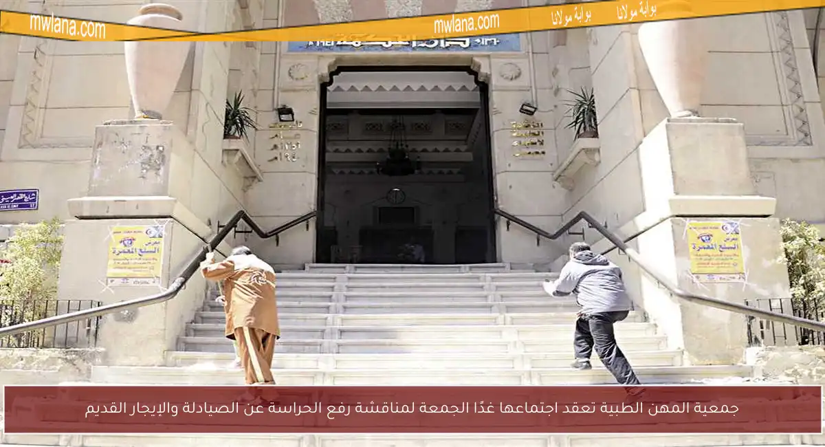 جمعية المهن الطبية تعقد اجتماعها غدًا الجمعة لمناقشة رفع الحراسة عن الصيادلة والإيجار القديم