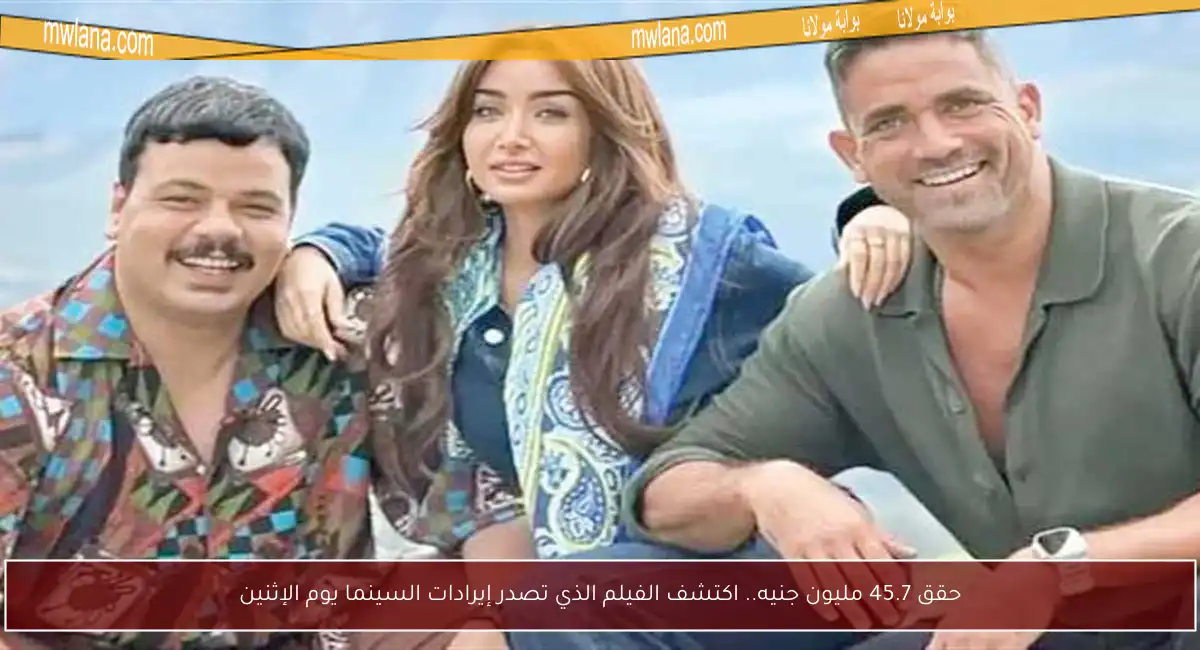 حقق 45.7 مليون جنيه.. اكتشف الفيلم الذي تصدر إيرادات السينما يوم الإثنين