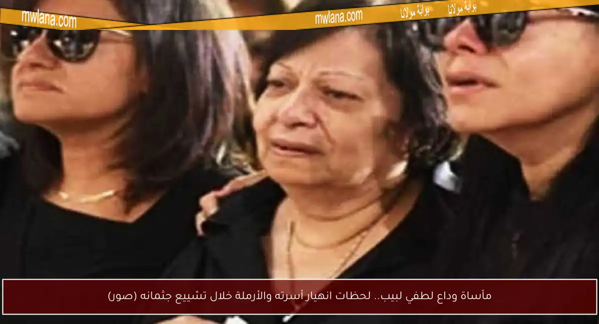 مأساة وداع لطفي لبيب.. لحظات انهيار أسرته والأرملة خلال تشييع جثمانه (صور)