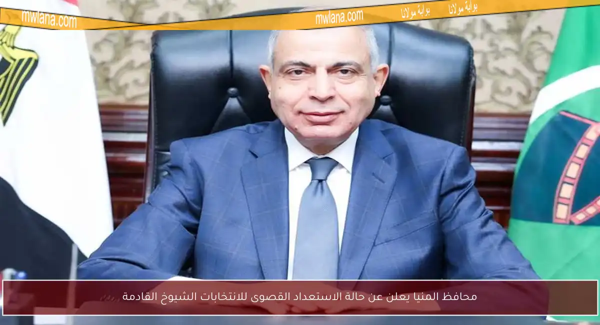 محافظ المنيا يعلن عن حالة الاستعداد القصوى للانتخابات الشيوخ القادمة