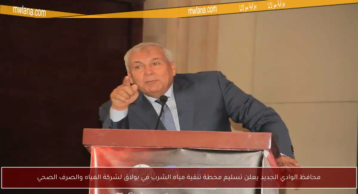 محافظ الوادي الجديد يعلن تسليم محطة تنقية مياه الشرب في بولاق لشركة المياه والصرف الصحي