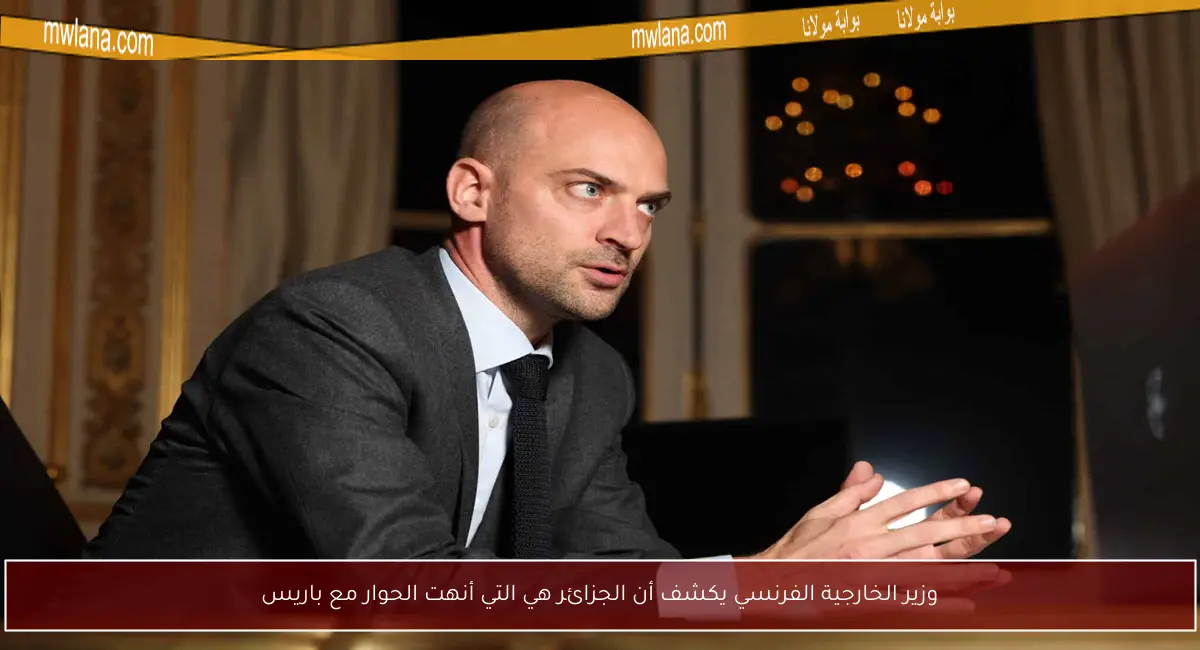 وزير الخارجية الفرنسي يكشف أن الجزائر هي التي أنهت الحوار مع باريس