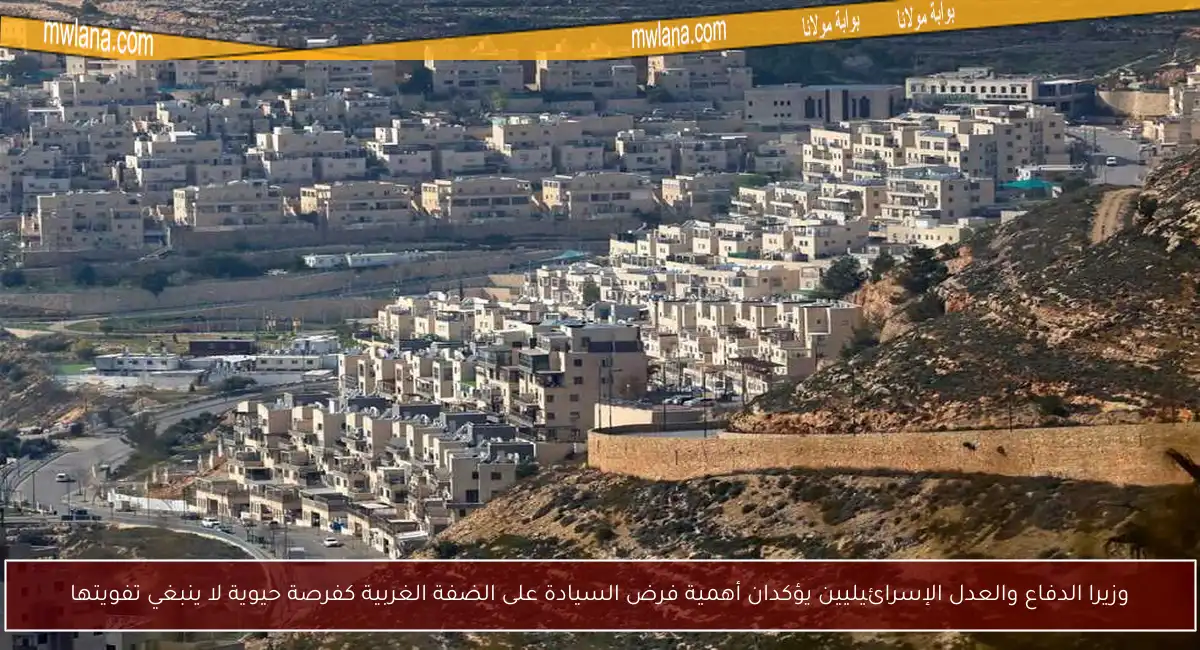 وزيرا الدفاع والعدل الإسرائيليين يؤكدان أهمية فرض السيادة على الضفة الغربية كفرصة حيوية لا ينبغي تفويتها