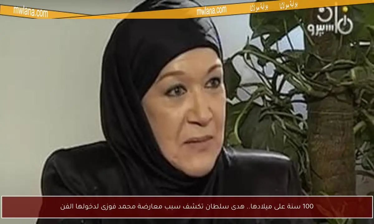 100 سنة على ميلادها.. هدى سلطان تكشف سبب معارضة محمد فوزى لدخولها الفن