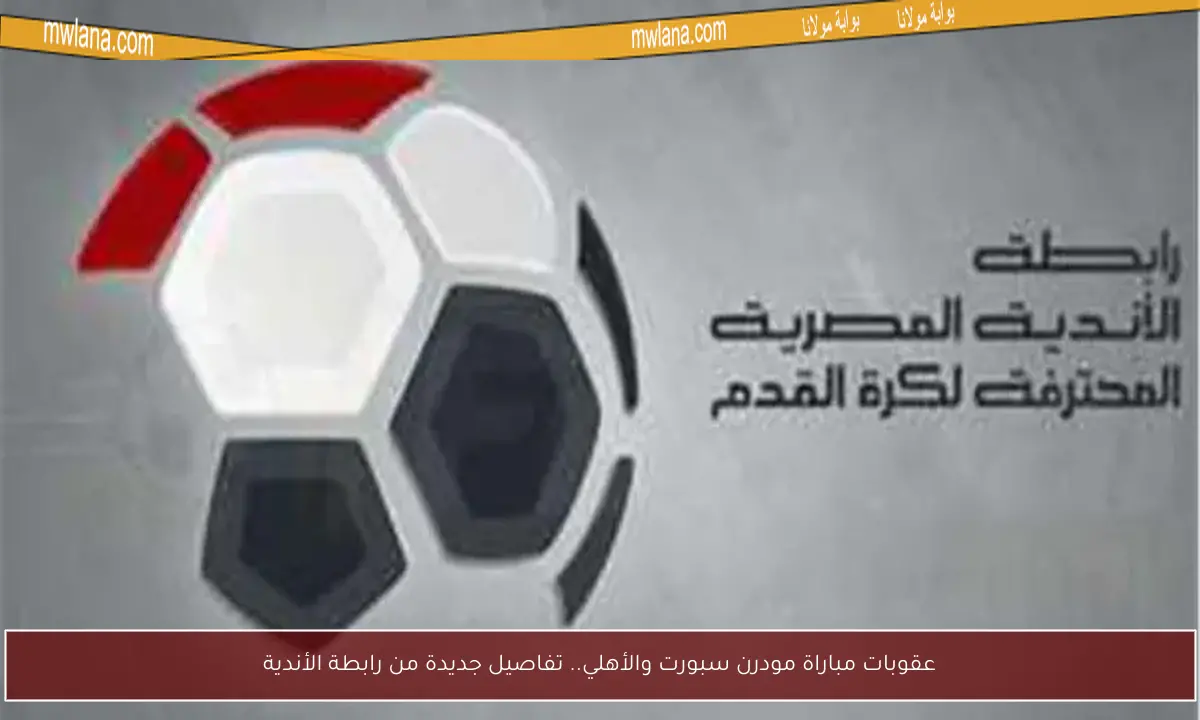 عقوبات مباراة مودرن سبورت والأهلي.. تفاصيل جديدة من رابطة الأندية