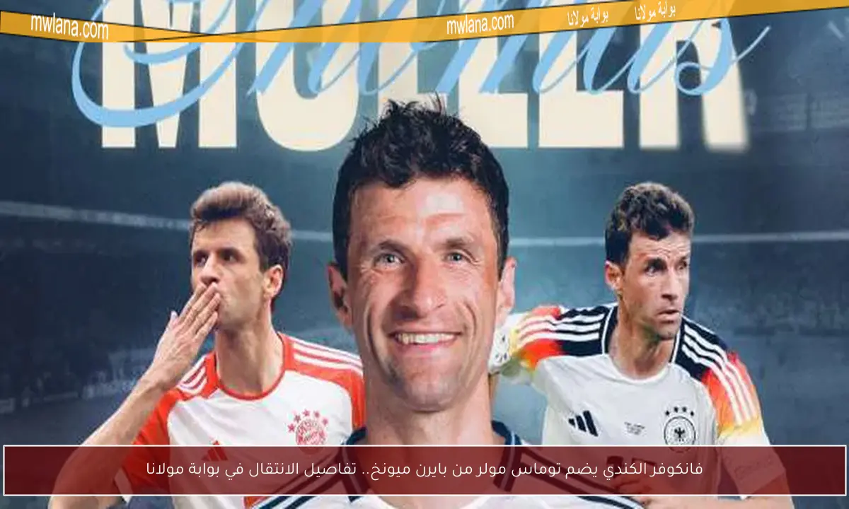 فانكوفر الكندي يضم توماس مولر من بايرن ميونخ.. تفاصيل الانتقال في بوابة مولانا