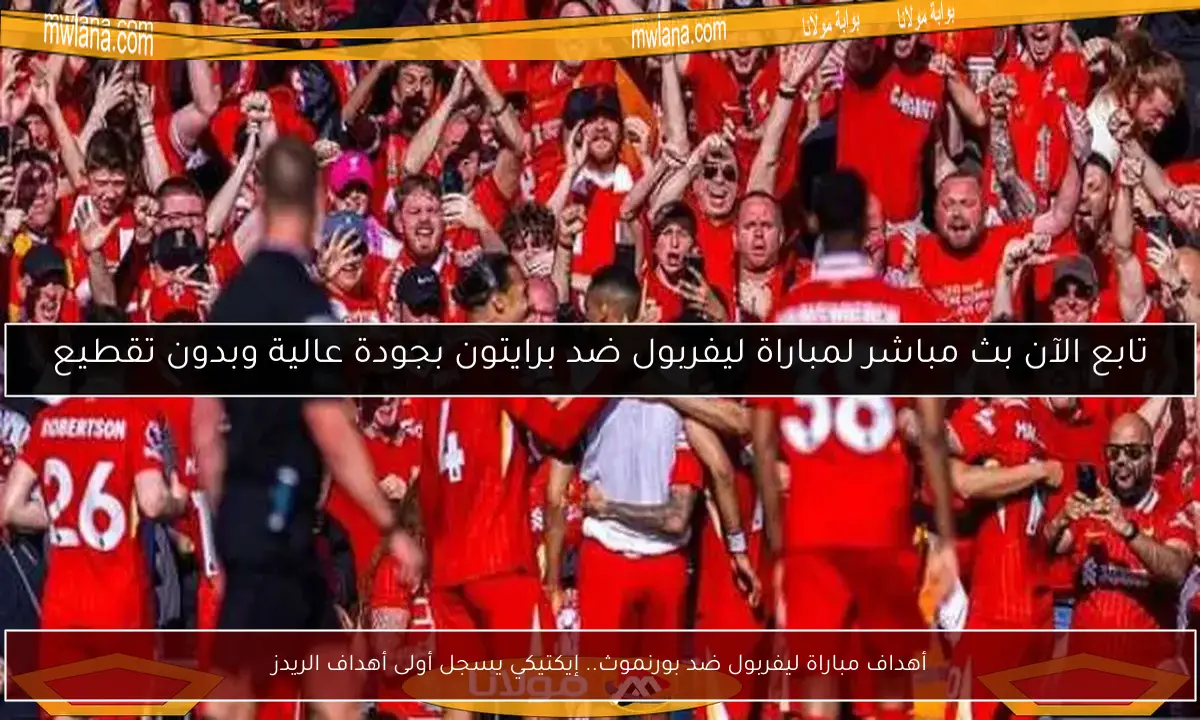 أهداف مباراة ليفربول ضد بورنموث.. إيكتيكي يسجل أولى أهداف الريدز