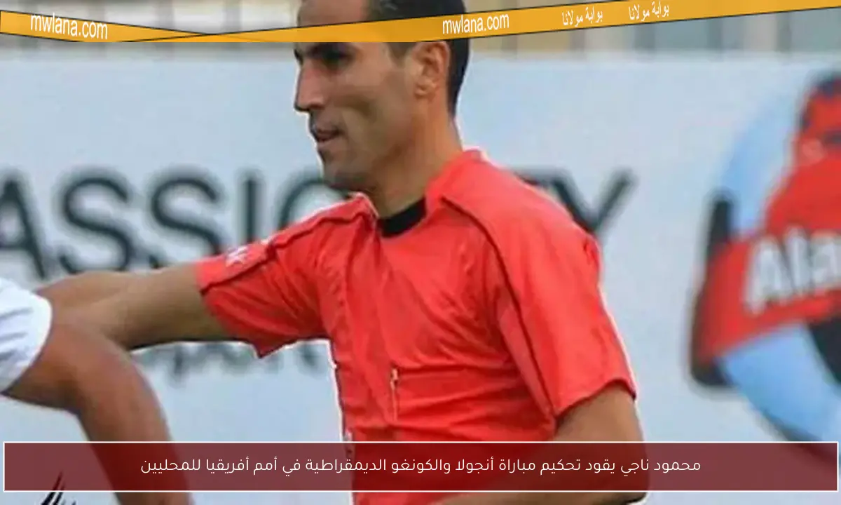 محمود ناجي يقود تحكيم مباراة أنجولا والكونغو الديمقراطية في أمم أفريقيا للمحليين