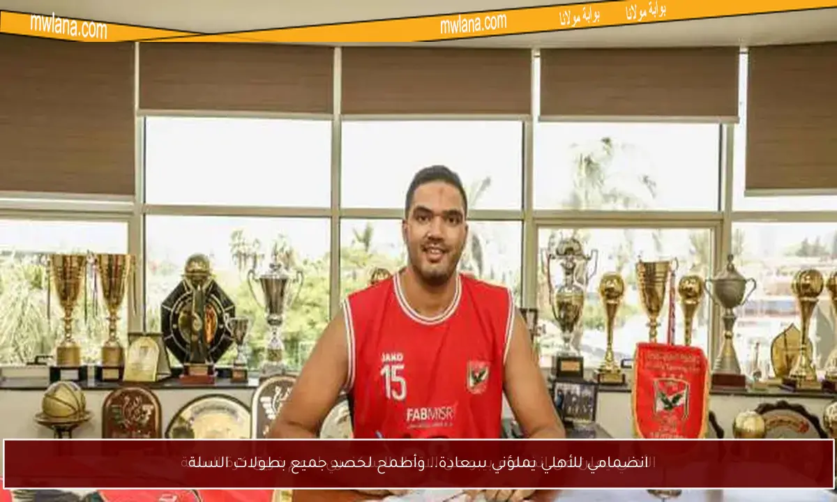 انضمامي للأهلي يملؤني سعادة.. وأطمح لحصد جميع بطولات السلة