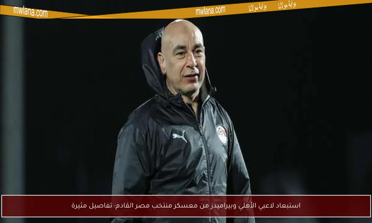 استبعاد لاعبي الأهلي وبيراميدز من معسكر منتخب مصر القادم: تفاصيل مثيرة
