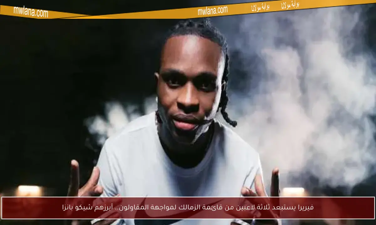 فيريرا يستبعد ثلاثة لاعبين من قائمة الزمالك لمواجهة المقاولون.. أبرزهم شيكو بانزا