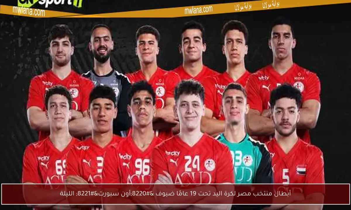 أبطال منتخب مصر لكرة اليد تحت 19 عامًا ضيوف “أون سبورت” الليلة
