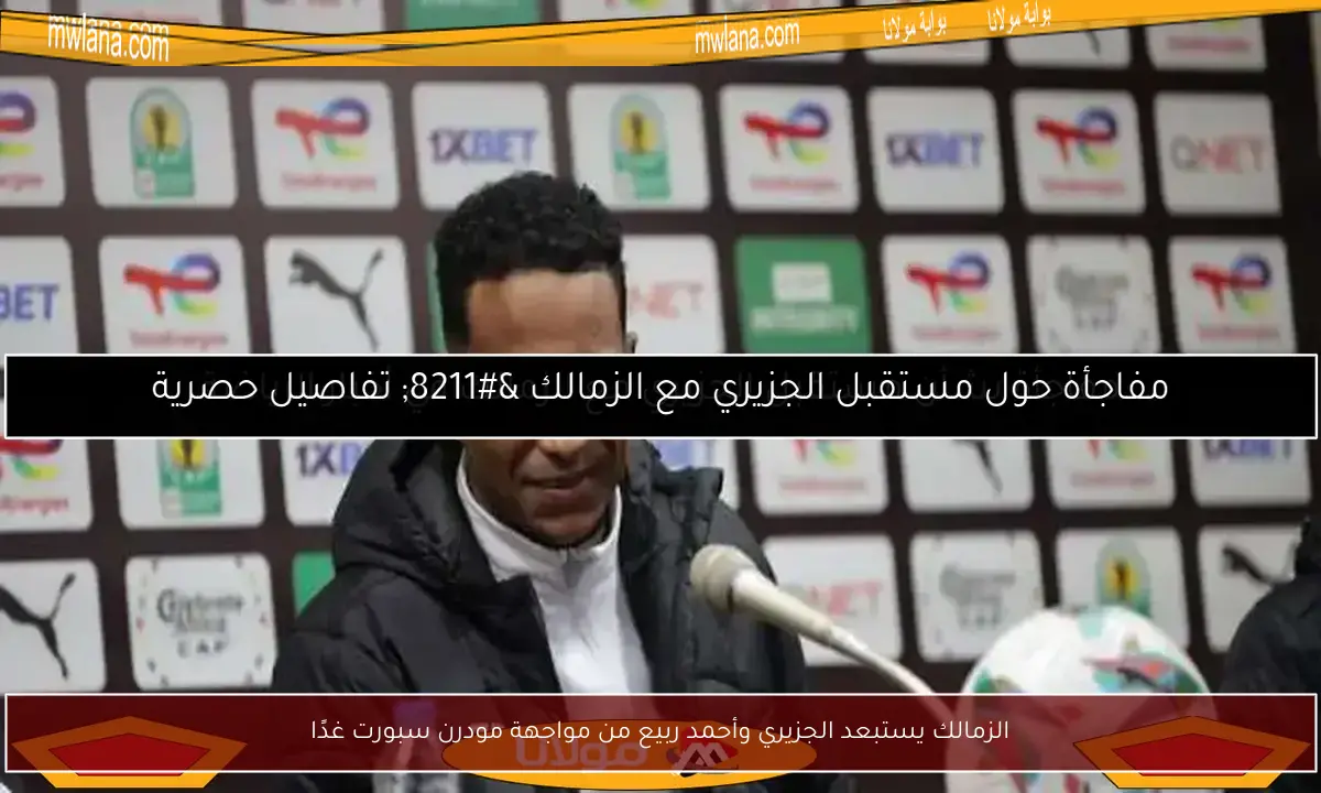الزمالك يستبعد الجزيري وأحمد ربيع من مواجهة مودرن سبورت غدًا