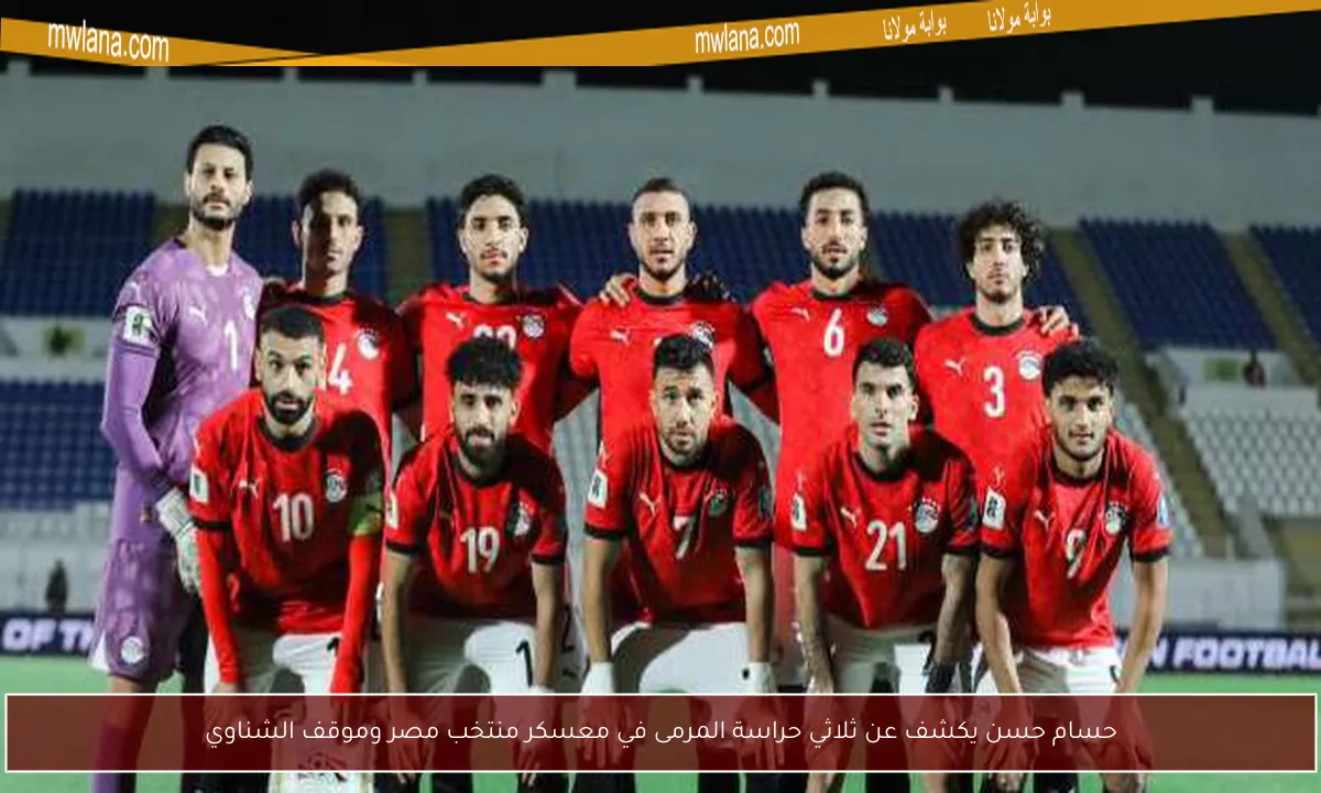 حسام حسن يكشف عن ثلاثي حراسة المرمى في معسكر منتخب مصر وموقف الشناوي