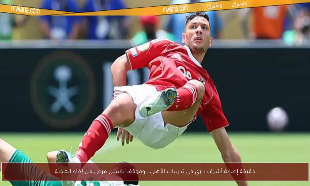 حقيقة إصابة أشرف داري في تدريبات الأهلي.. وموقف ياسين مرعي من لقاء المحلة