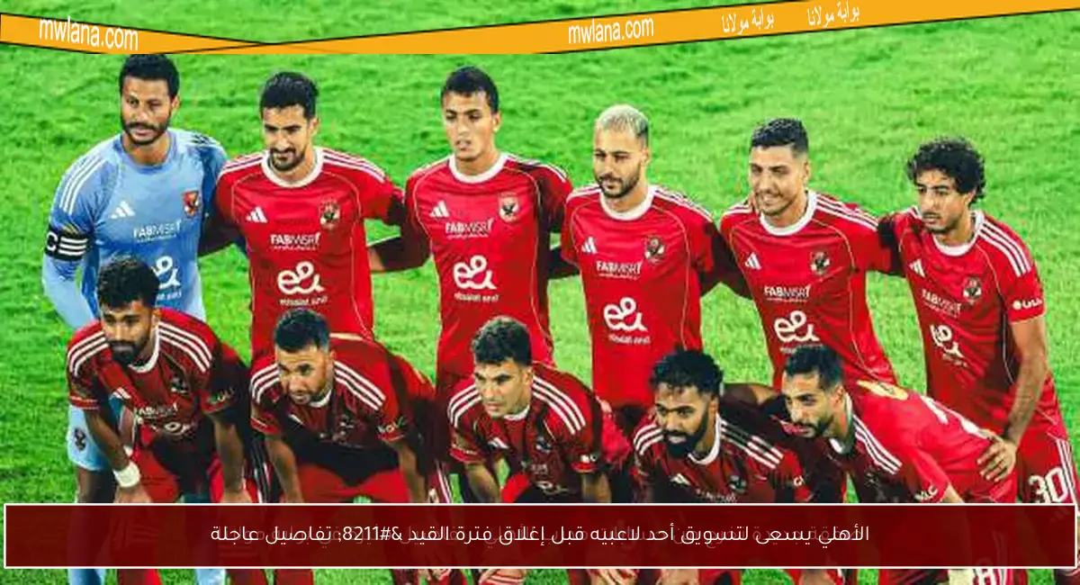 الأهلي يسعى لتسويق أحد لاعبيه قبل إغلاق فترة القيد – تفاصيل عاجلة
