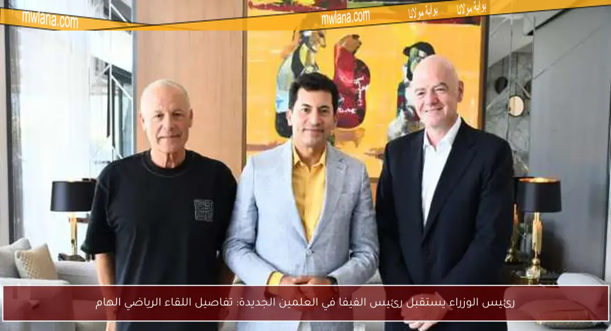 رئيس الوزراء يستقبل رئيس الفيفا في العلمين الجديدة: تفاصيل اللقاء الرياضي الهام