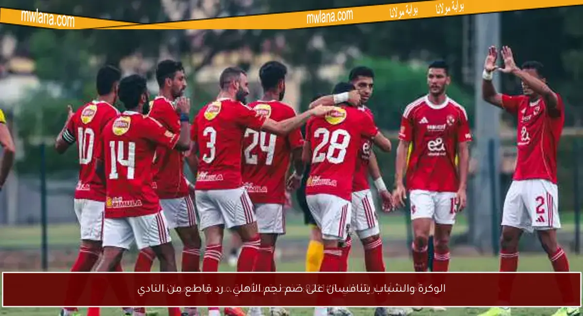 الوكرة والشباب يتنافسان على ضم نجم الأهلي.. رد قاطع من النادي