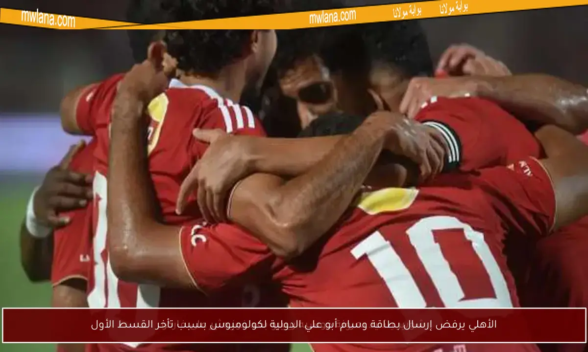 الأهلي يرفض إرسال بطاقة وسام أبو علي الدولية لكولومبوس بسبب تأخر القسط الأول