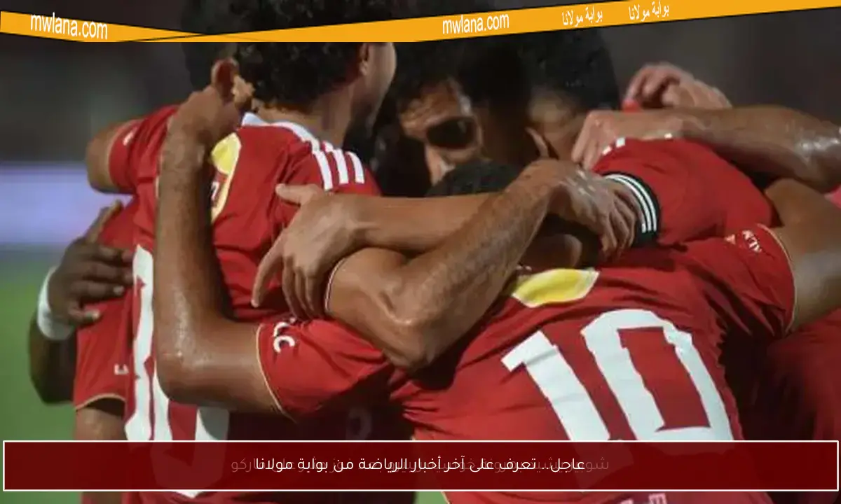 عاجل.. تعرف على آخر أخبار الرياضة من بوابة مولانا