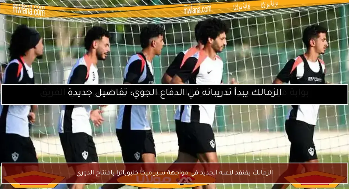 الزمالك يفتقد لاعبه الجديد في مواجهة سيراميكا كليوباترا بافتتاح الدوري