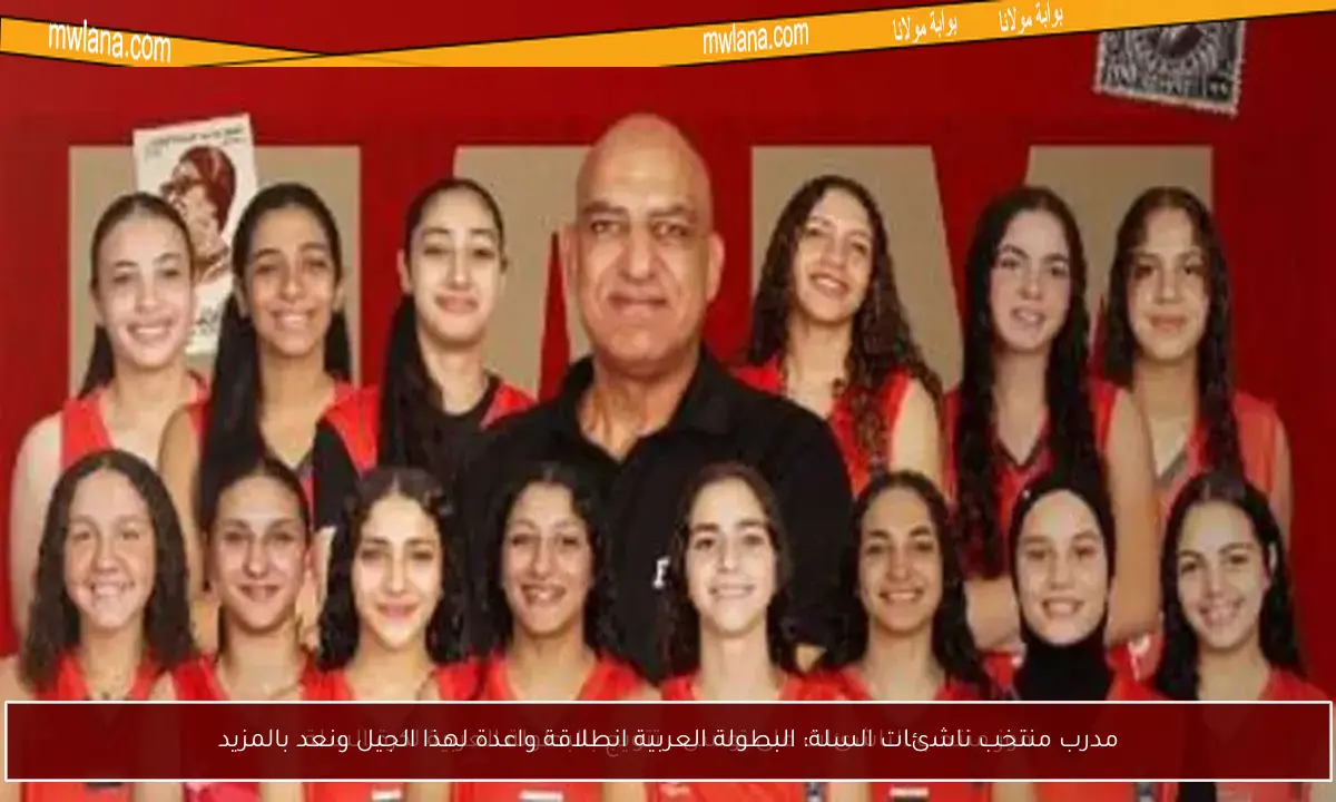 مدرب منتخب ناشئات السلة: البطولة العربية انطلاقة واعدة لهذا الجيل ونعد بالمزيد