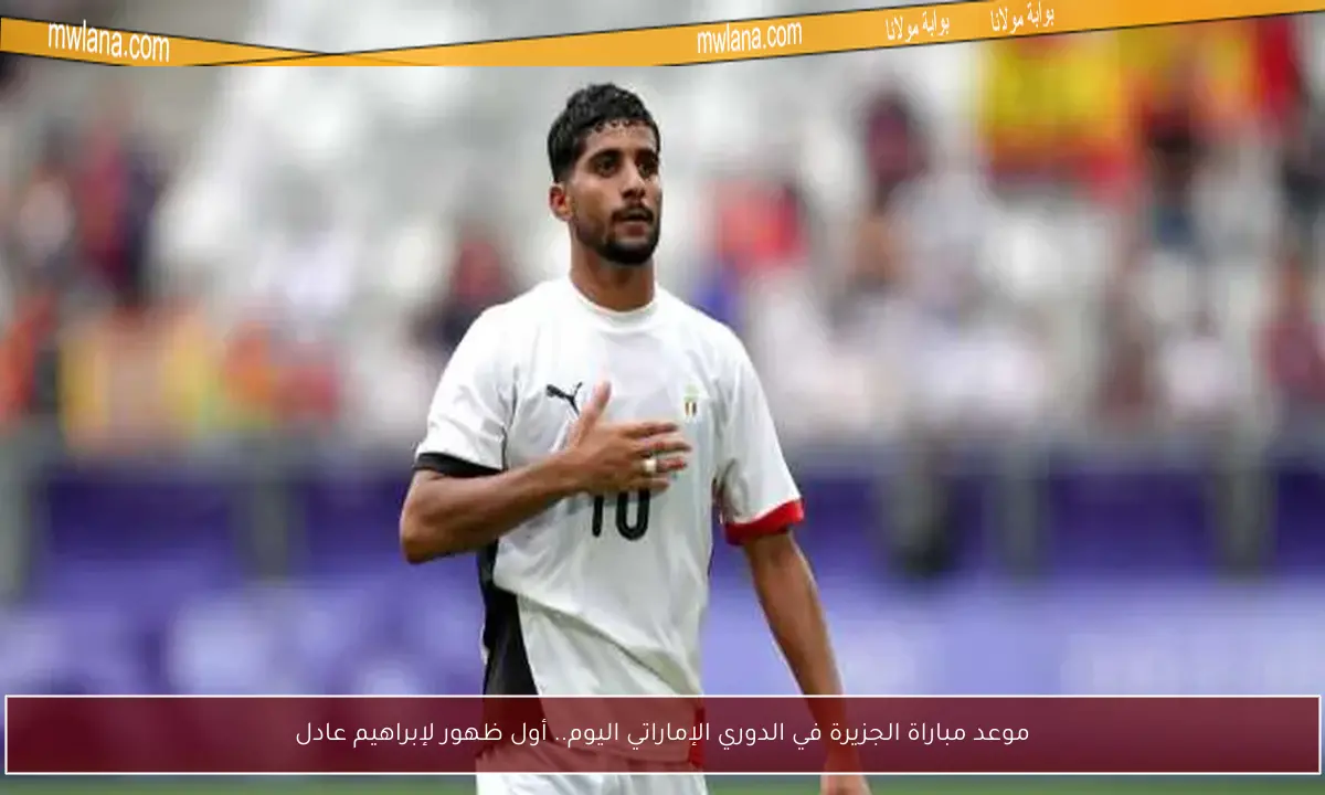 موعد مباراة الجزيرة في الدوري الإماراتي اليوم.. أول ظهور لإبراهيم عادل