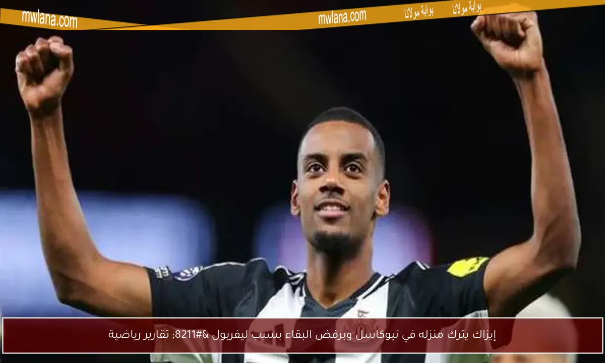 ليفربول يعلن رسميًا ضم ألكسندر إيزاك من نيوكاسل