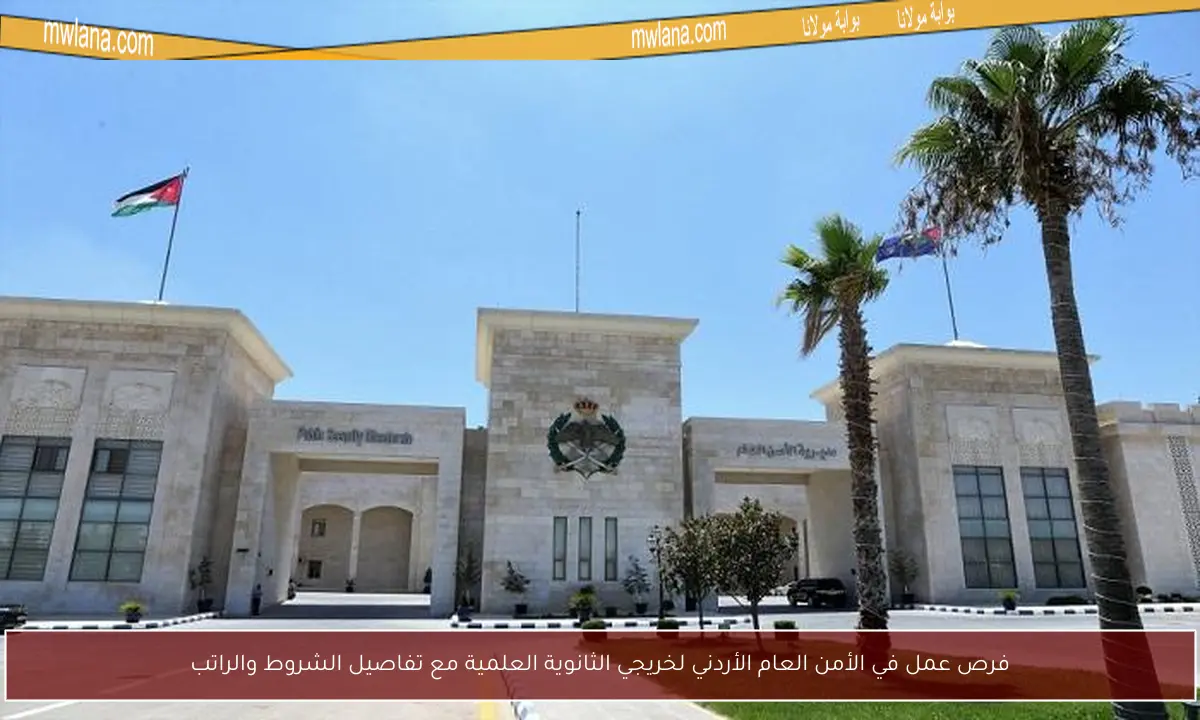 فرص عمل في الأمن العام الأردني لخريجي الثانوية العلمية مع تفاصيل الشروط والراتب