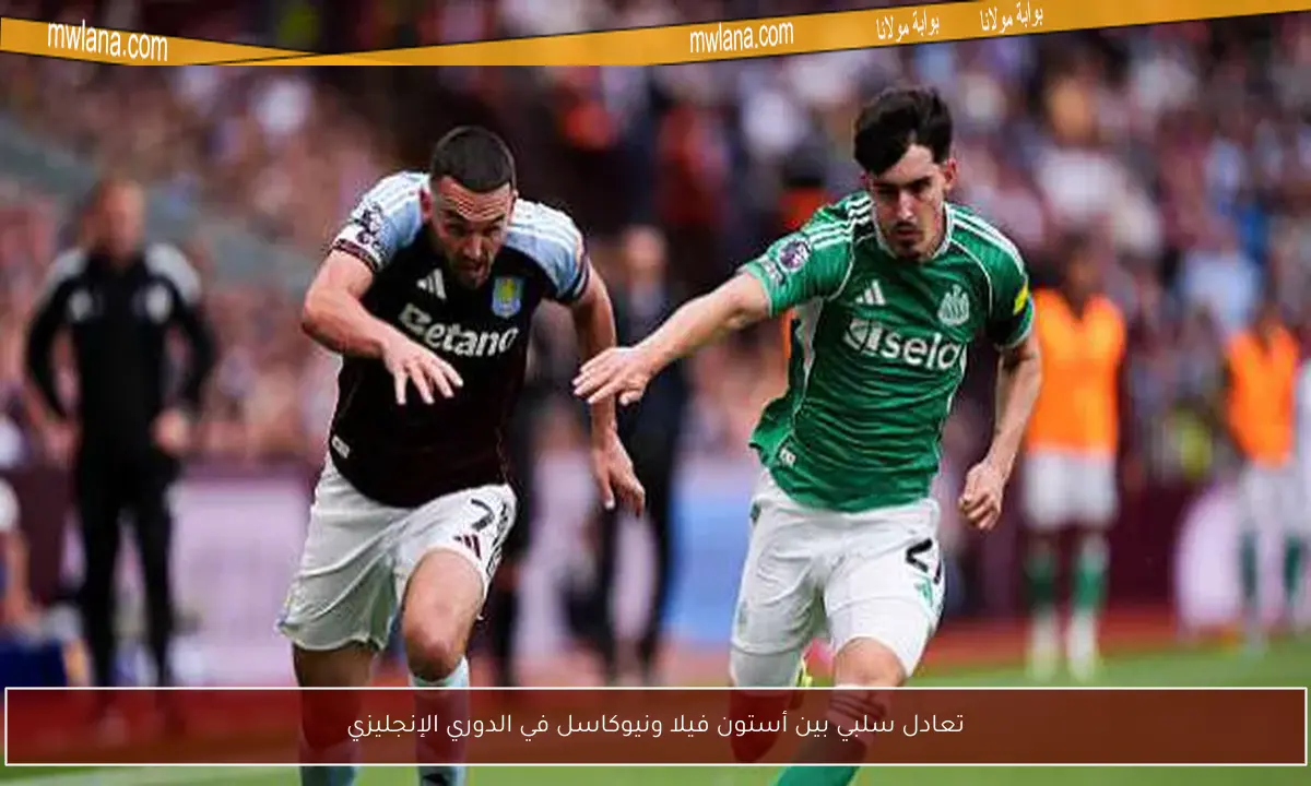 تعادل سلبي بين أستون فيلا ونيوكاسل في الدوري الإنجليزي