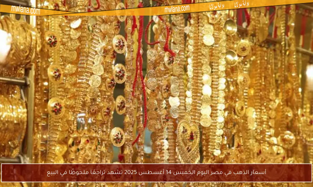 أسعار الذهب في مصر اليوم الخميس 14 أغسطس 2025 تشهد تراجعًا ملحوظًا في البيع
