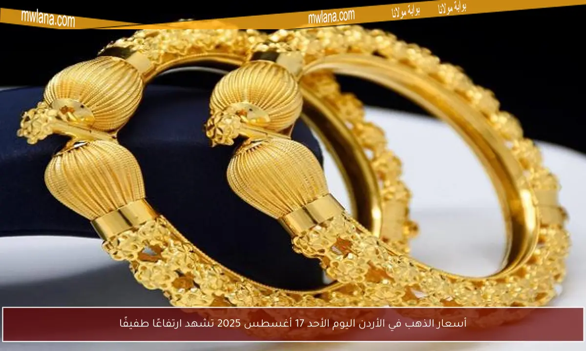 أسعار الذهب في الأردن اليوم الأحد 17 أغسطس 2025 تشهد ارتفاعًا طفيفًا