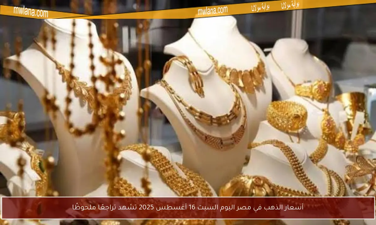 أسعار الذهب في مصر اليوم السبت 16 أغسطس 2025 تشهد تراجعًا ملحوظًا
