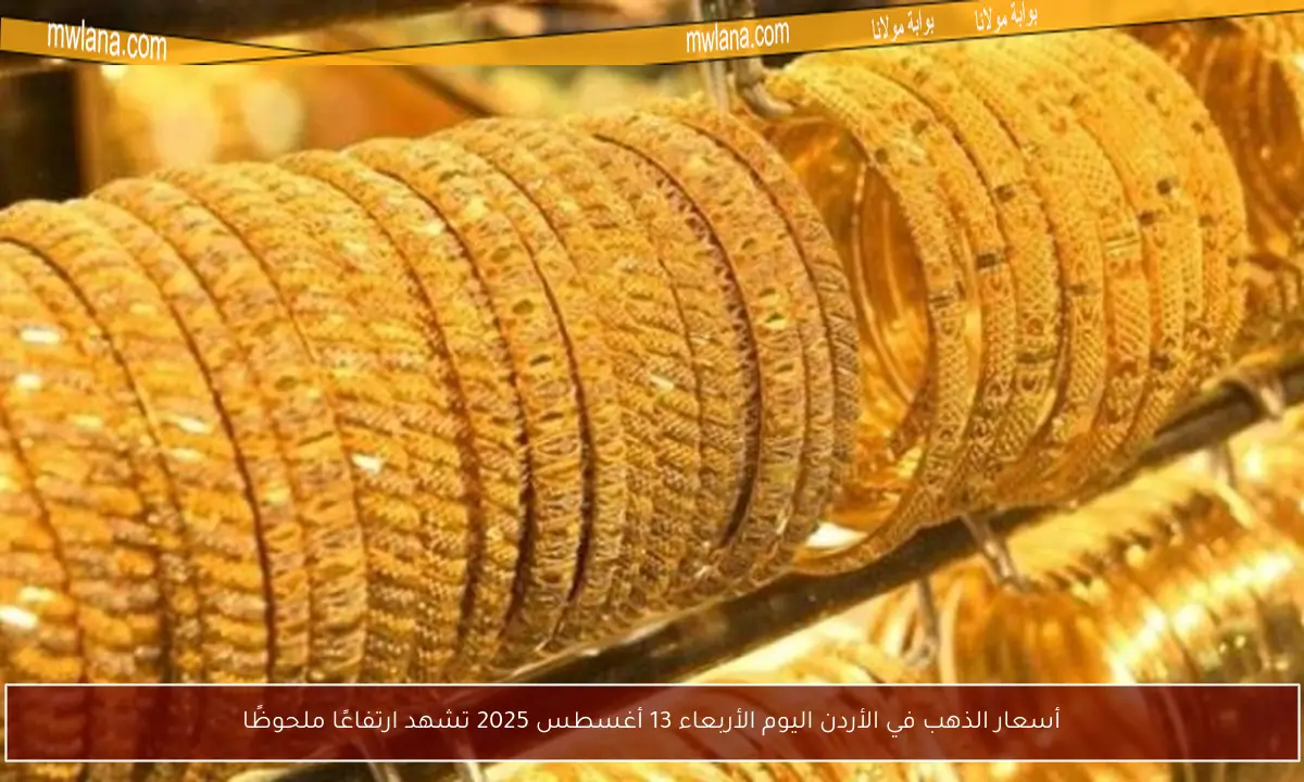 أسعار الذهب في الأردن اليوم الأربعاء 13 أغسطس 2025 تشهد ارتفاعًا ملحوظًا